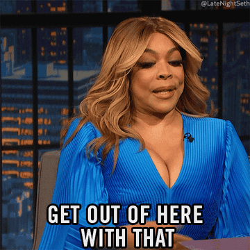 Wendy Williams saying, &quot;Get out of here with that&quot;