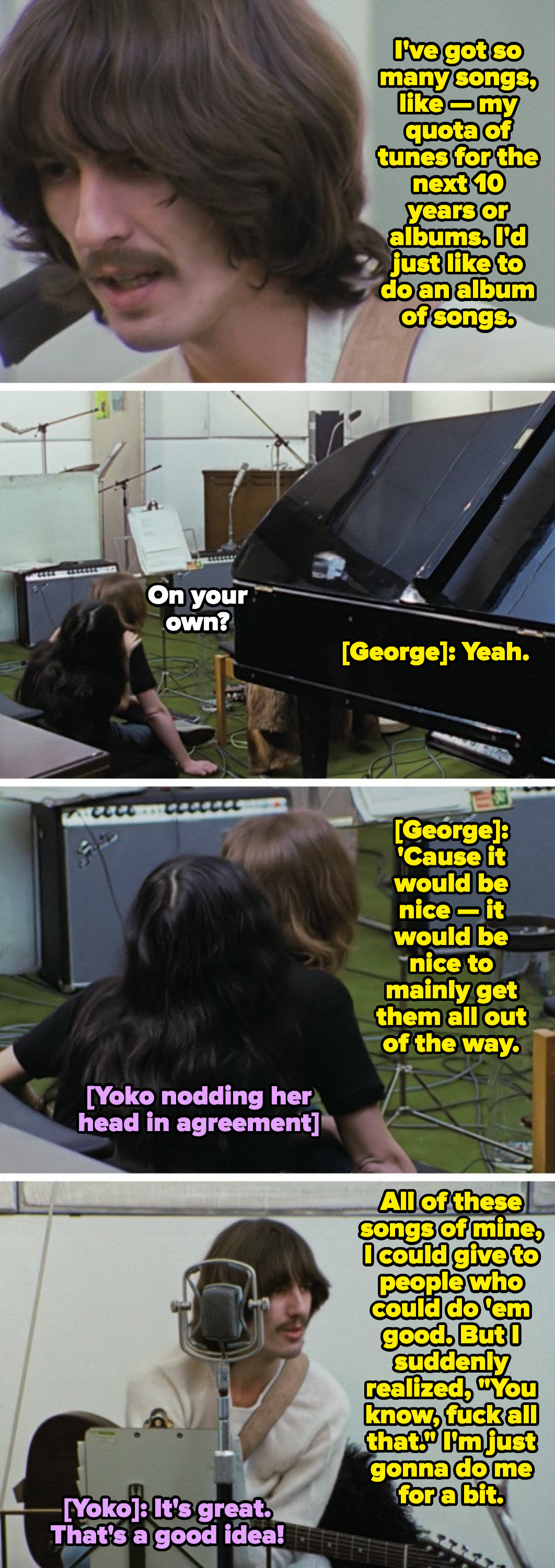 George: &quot;All of these songs of mine, I could give to people who could do &#x27;em good. But I realized, &#x27;You know, fuck all that.&#x27; I&#x27;m just gonna do me for a bit&quot; Yoko to George: &quot;It&#x27;s great. That&#x27;s a good idea!&quot;