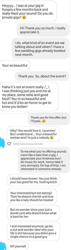 Guy asks if girl does private gigs and she says yes and asks about gig and he says she&#x27;s beautiful and asks her out, and the girl declines but he harasses her and says she doesn&#x27;t know what&#x27;s best for her and her life is shit, then says to kill herself