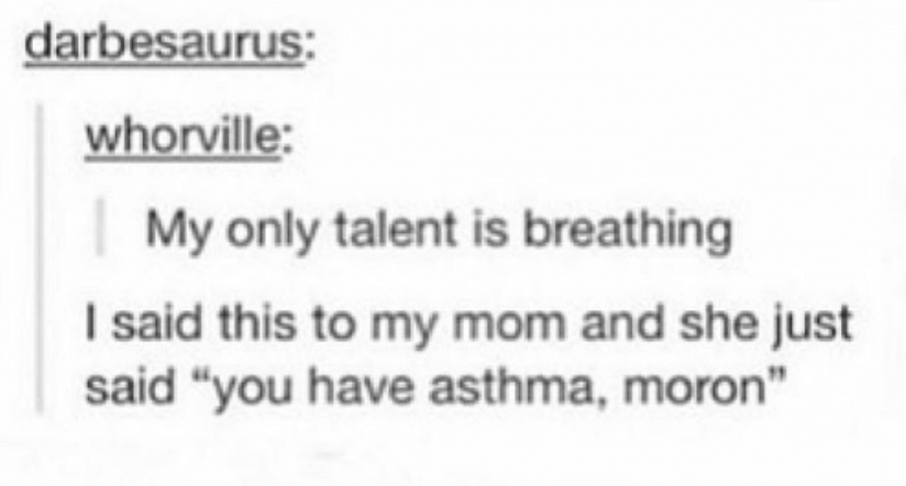 perrson saying their only talent is breathinig and someone responds you have asthma