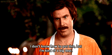 Ron Burgundy saying &quot;I don&#x27;t know how to put this but I&#x27;m kind of a big deal&quot; in Anchorman