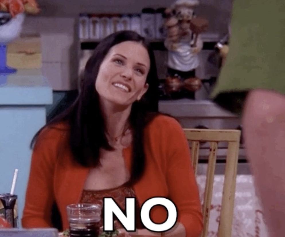 Monica from &quot;Friends&quot; saying &quot;No&quot;