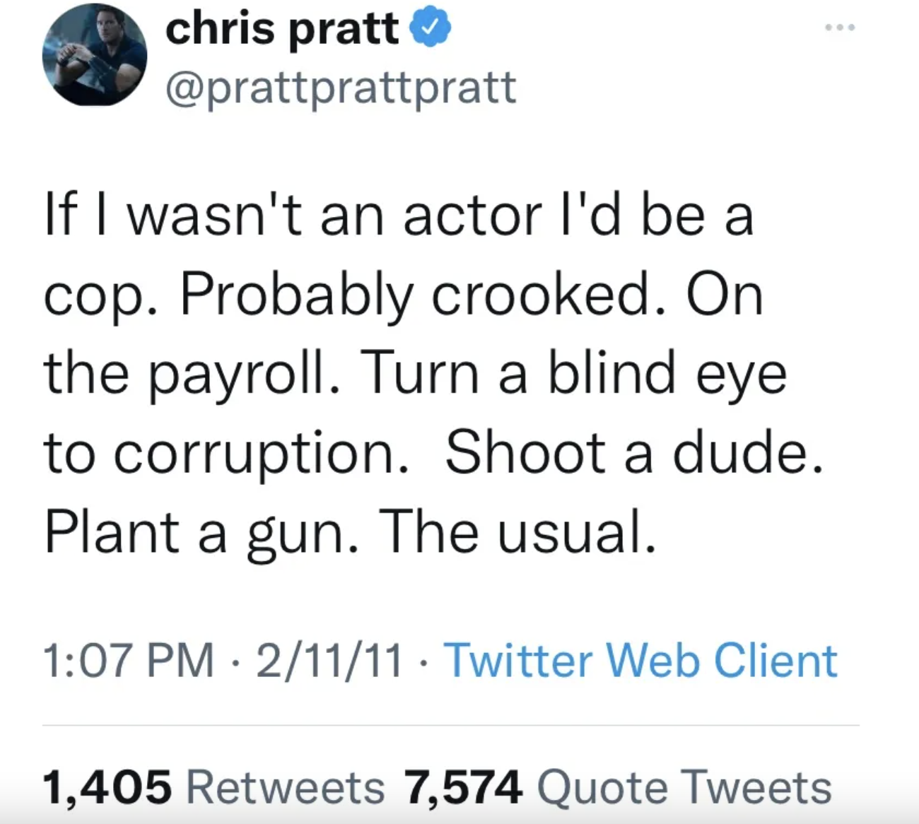 If I wasn&#x27;t an actor I&#x27;d be a cop. Probably crooked. On the payroll. Turn a blind eye to corruption. Shoot a due. Plant a gun. The usual