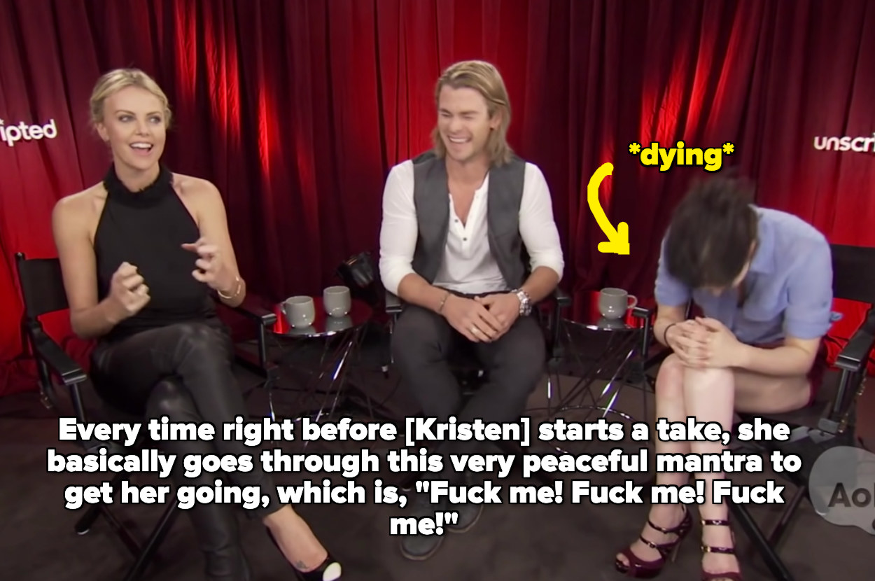 Charlize saying Every time right before [Kristen] starts a take, she basically goes through this very peaceful mantra to get her going, which is, &quot;Fuck me! Fuck me! Fuck me!&quot;