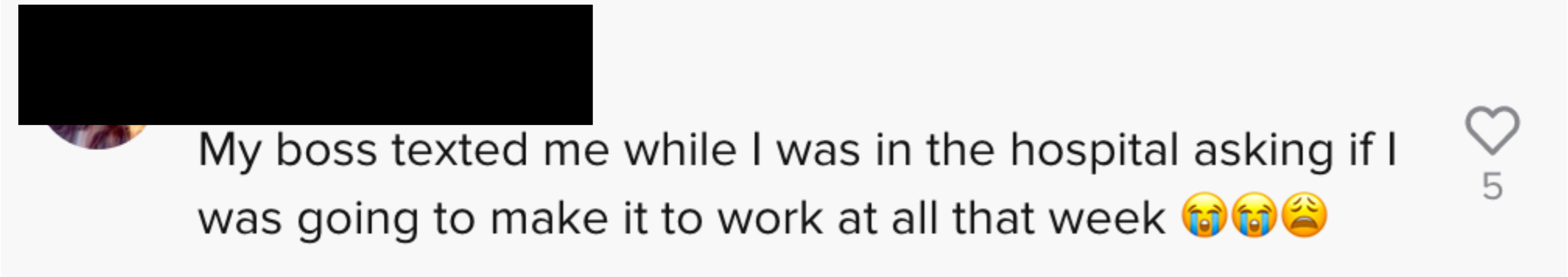 One person commented &quot;My boss texted me while I was in the hospital asking if I was going to make it to work at all that week [two crying emojis]