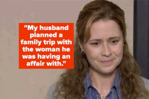"My husband planned a family trip with the woman he was having an affair with" next to sad pam beesly