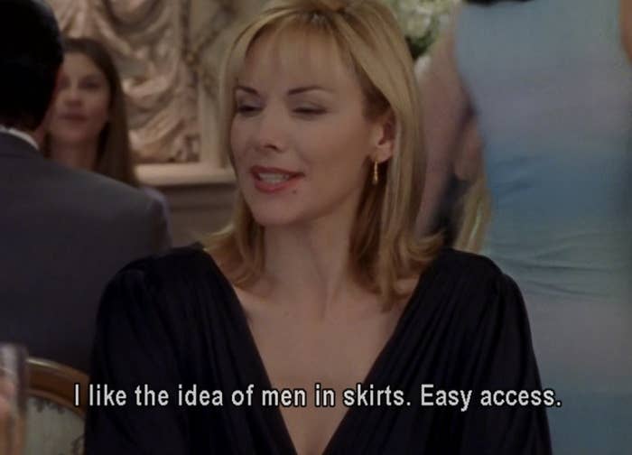 Samantha in "Sex and the City" saying: "I like the idea of men in skirts. Easy access"