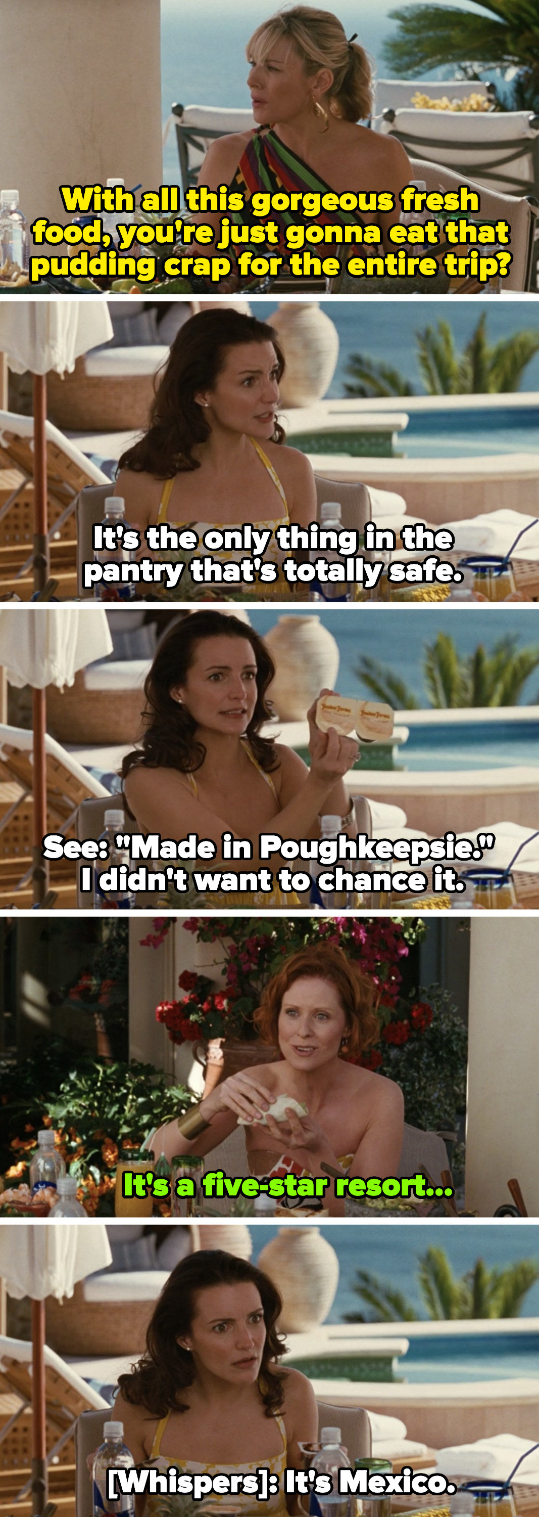 Samantha: &quot;You&#x27;re going to eat this pudding crap on the entire trip?&quot; Charlotte: &quot;It&#x27;s the only thing in the pantry that&#x27;s safe.&quot; Miranda: &quot;It&#x27;s a five-star resort...&quot; Charlotte: &quot;It&#x27;s Mexico&quot;