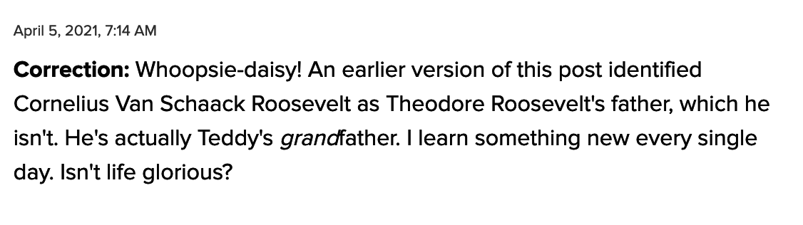 A correction reads that Cornelius Van Schaack is Teddy Roosevelt&#x27;s grandfather, rather than his father, adding &quot;I learn somethign new every single day, isn&#x27;t life glorious?&quot;