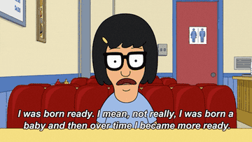 GIF of Tina from &quot;Bob&#x27;s Burgers&quot; saying &quot;I was born ready. I mean, not really, I was born a baby and then over time I became more ready&quot;