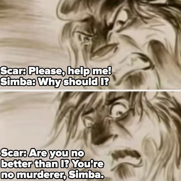 Scar demands Simba saves him and then asks, Are you no better than I? You're not murderer, Simba