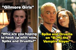 Rory saying "Who are you hoping to hook up with now, Spike and Drusilla?" on Gilmore Girls and then a photo of Spike and Drusilla in Buffy the Vampire Slayer
