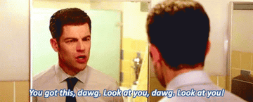 Schmidt from New Girl talking to himself in the mirror, saying &quot;You got this, dawg, look at you, dawg, look at you&quot;