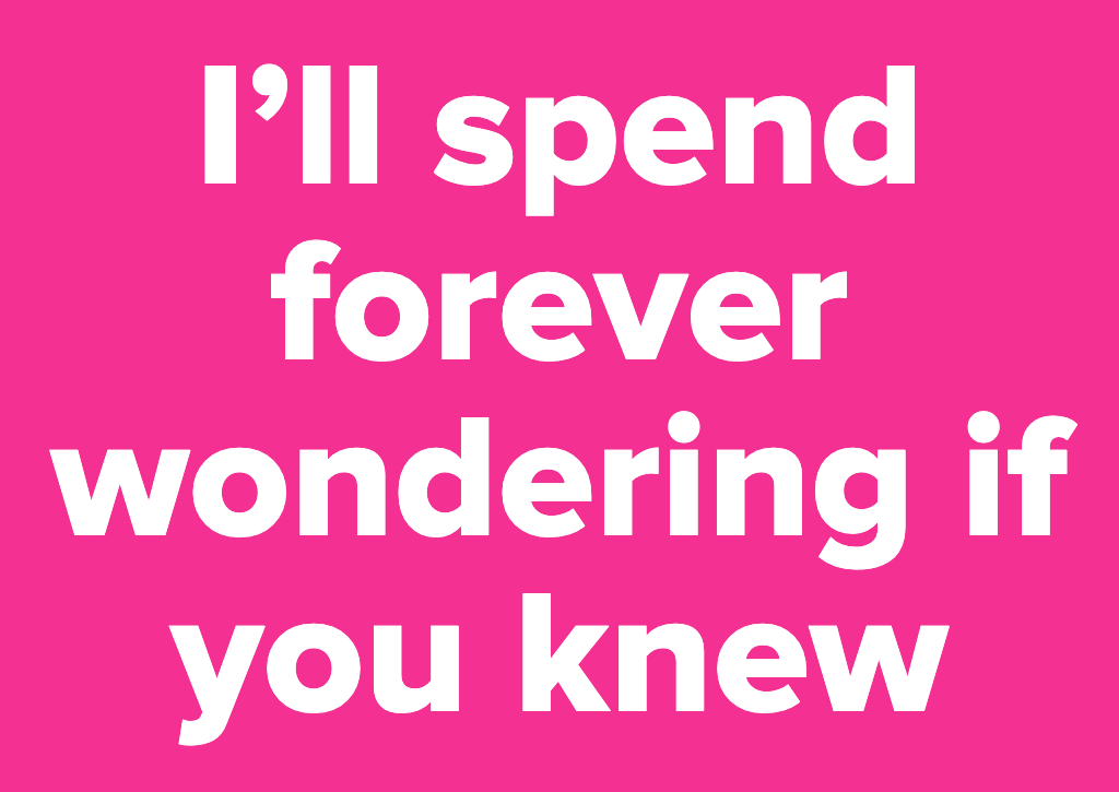 i'll spend forever wondering if you knew