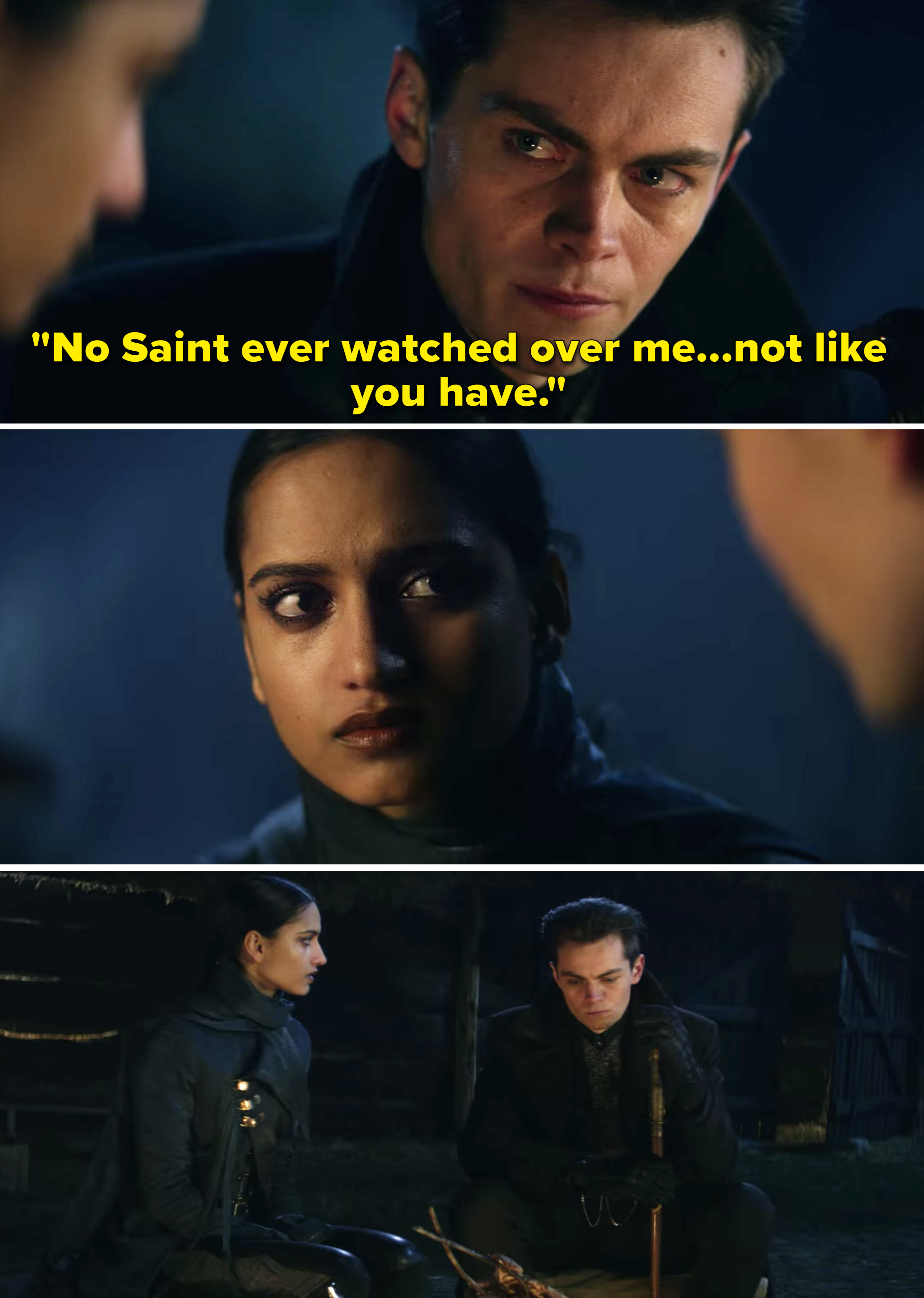 Kaz telling Inej, "No Saint ever watched over me, not like you have"