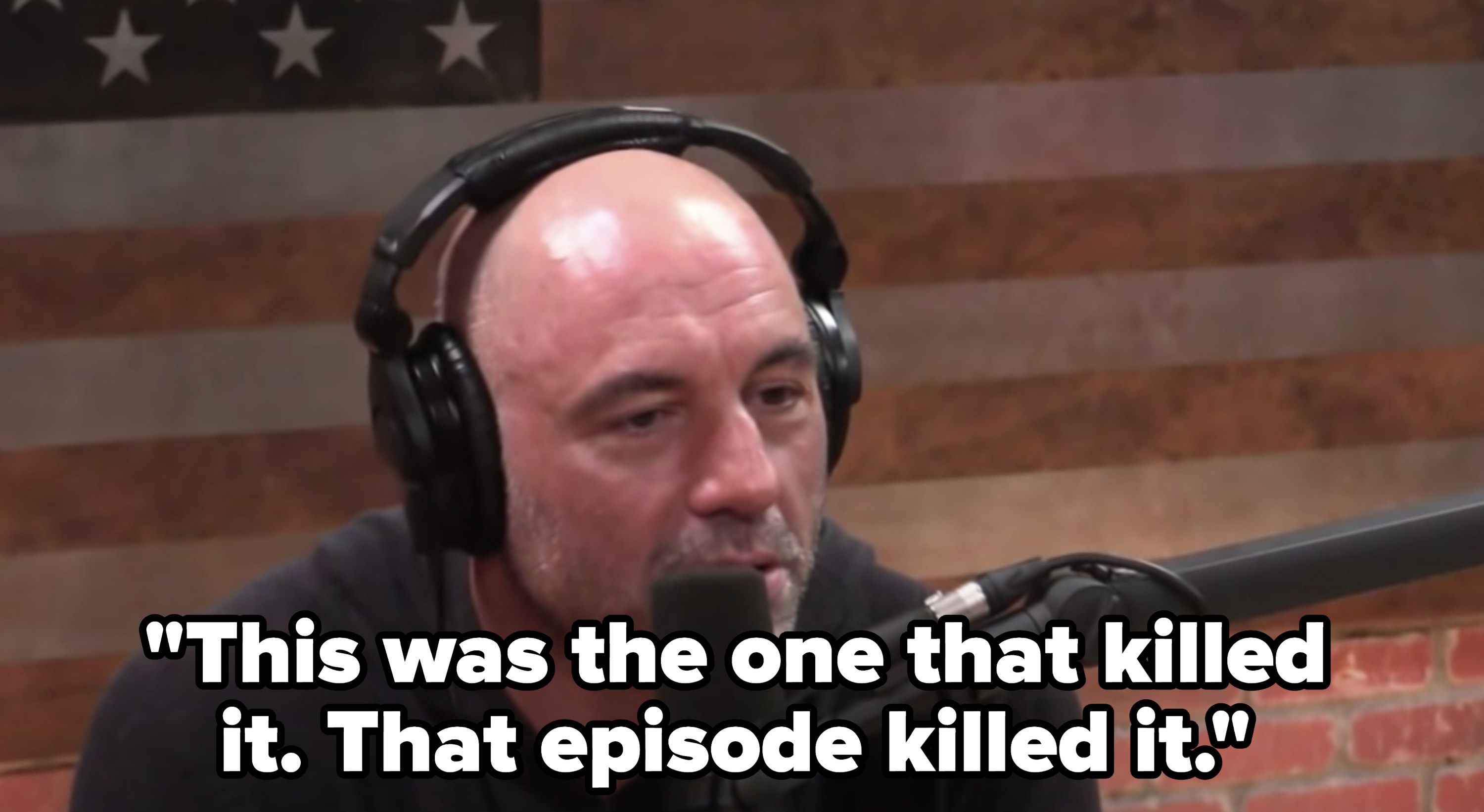 Joe Rogan saying &quot;This was the one that killed it. That episode killed it&quot;