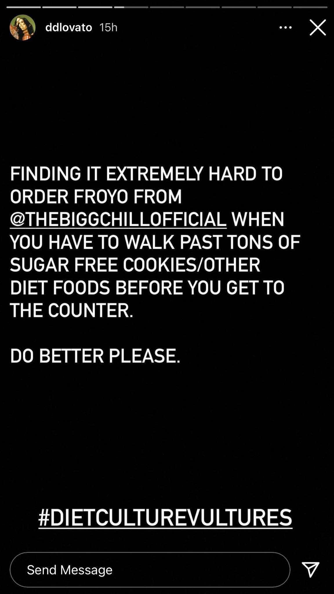 Demi's Instagram Story says, "Finding it extremely hard to order fro-yo from The Bigg Chill when you have to walk past tons of sugar-free cookies/other diet foods before you get to the counter; do better please"