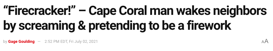 A headline that says “Firecracker!” – Cape Coral man wakes neighbors by screaming & pretending to be a firework