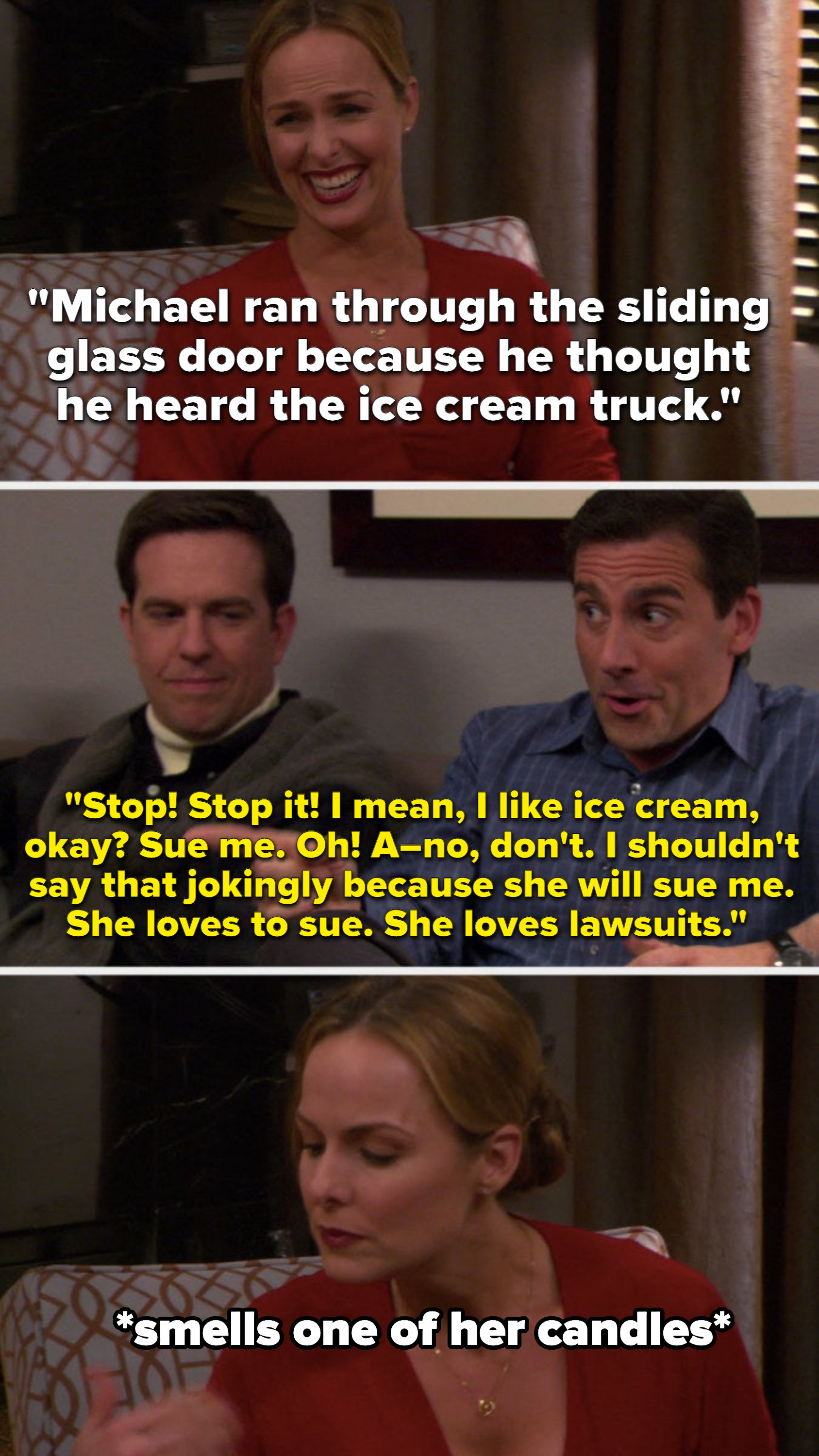 Jan laughingly says, Michael ran through the sliding glass door because he thought he heard the ice cream truck,&quot; and Michael says, Sue me, I shouldn&#x27;t say that jokingly because she will sue me, she loves lawsuits, and Jam smells one of her candles