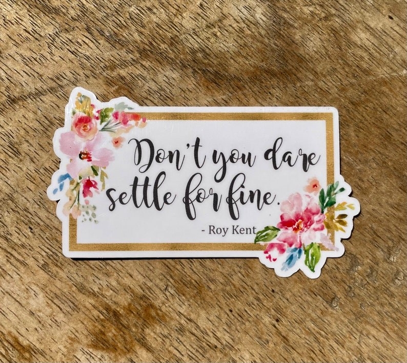 sticker with floral trim and text &quot;don&#x27;t you dare settle for fine&quot; —roy kent