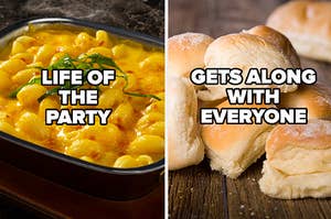 If you are mac and cheese, you are the life of the party. If you are dinner rolls, you get along with everyone