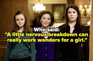 Rory, Emily, and Loralei Gilmore with text asking, "Who said: "A little nervous breakdown can really work wonders for a girl.""
