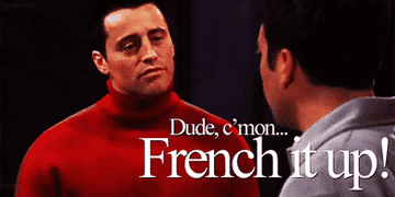 Gif of Joey from Friends saying &quot;Dude, c&#x27;mon French it up!&quot;