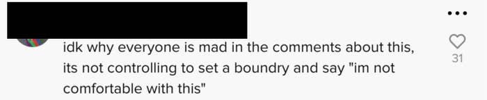 One person said "idk why everyone is mad in the comments about this, its not controlling to set a boundary and say 'I'm not comfortable with this'"