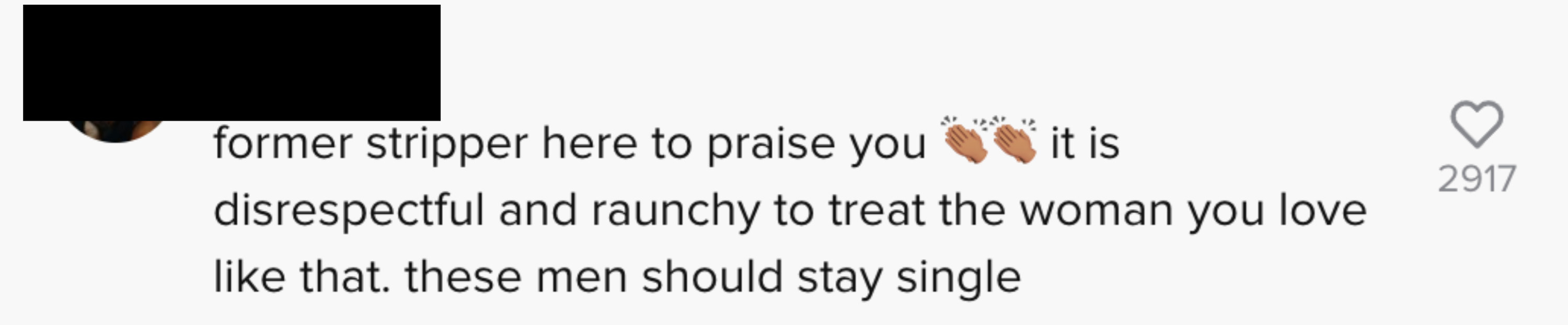 former stripper here to praise you [hands clapping emoji] it is disrespectful and raunchy to treat the woman you love like that. these men should stay single