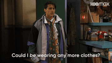 Joey from Friends saying could I be wearing any more clothes