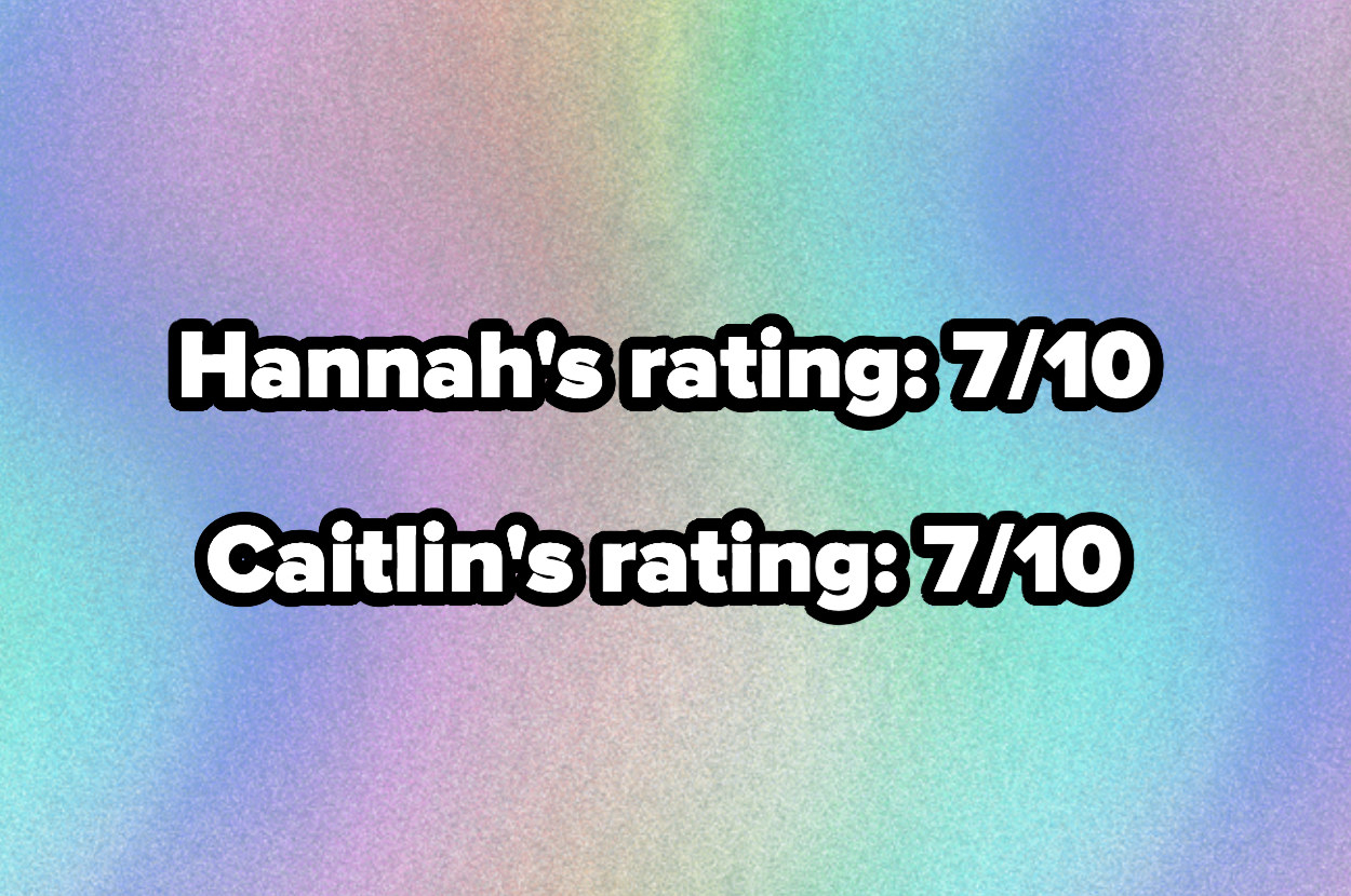 text reading, &quot;Hannah&#x27;s rating 7/10 and caitlin&#x27;s rating 7/10&quot;