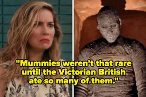 Alexis looking disgusted on Schitt's Creek and a mummy with the caption "Mummies weren’t that rare until the Victorian British ate so many of them"