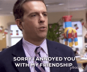 Andy says, Sorry I annoyed you with my friendship