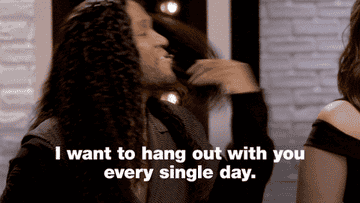 I want to hang out with you every single day