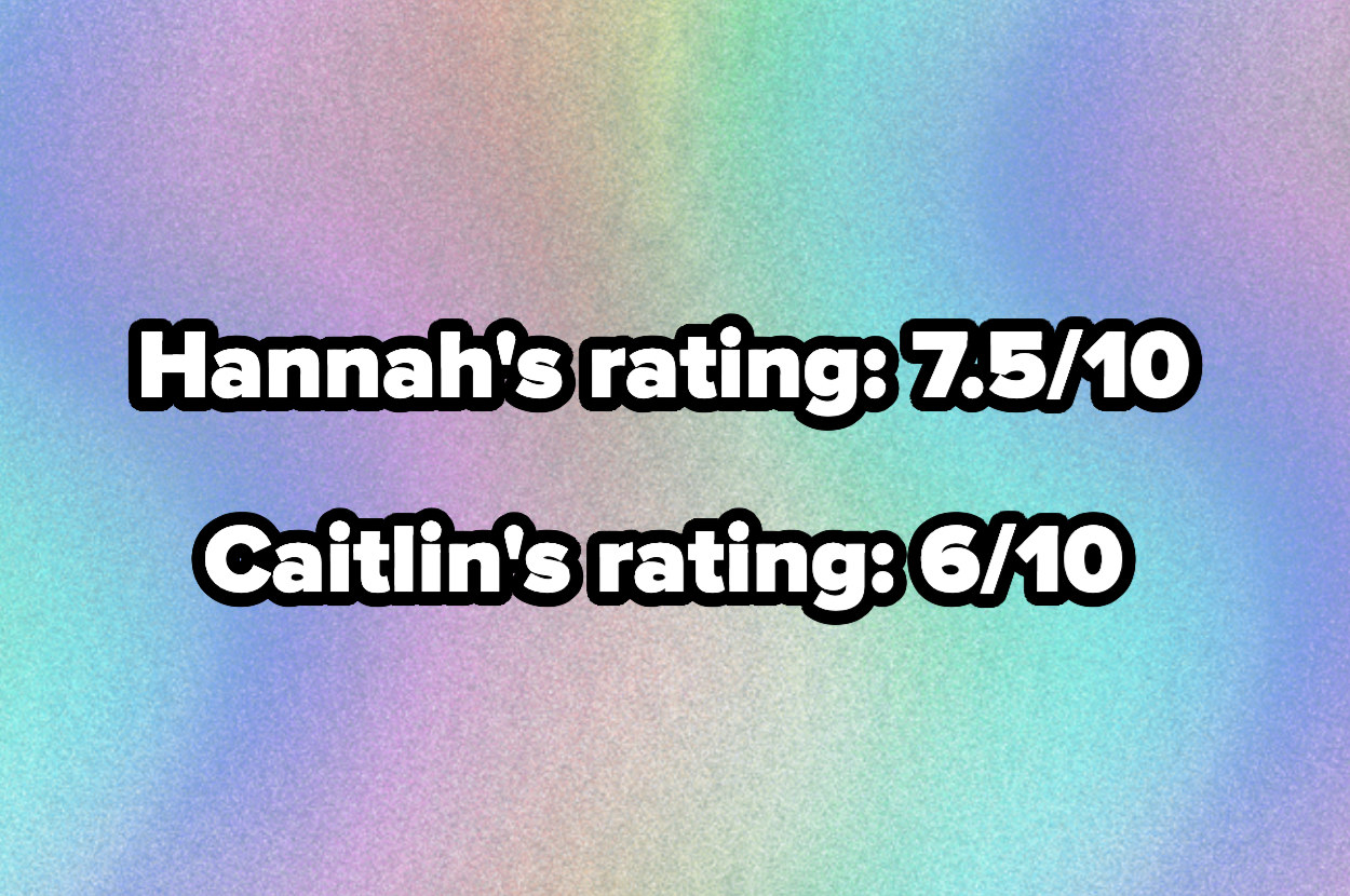 Hannah&#x27;s rating 7.5/10 and caitlin&#x27;s rating 6/10