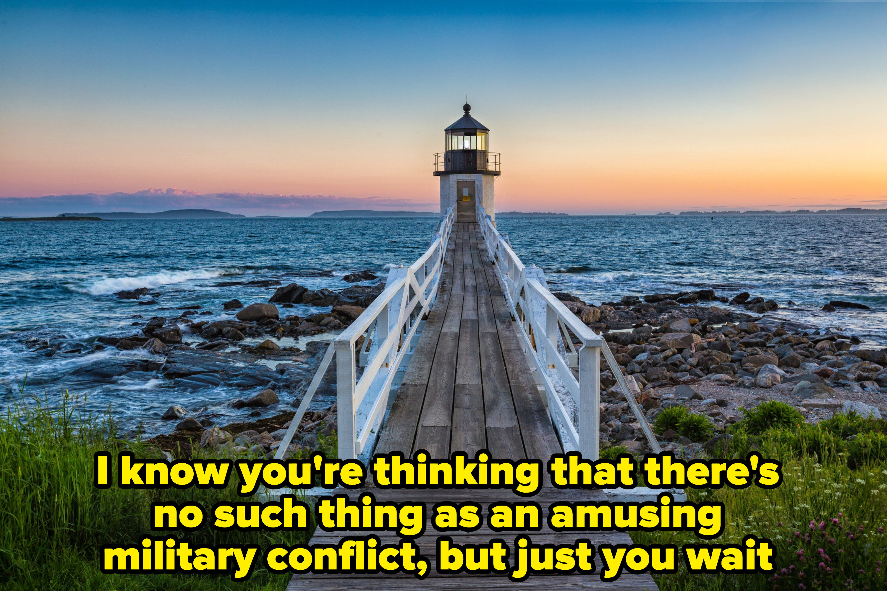 A lighthouse on the water, with caption: &quot;I know you&#x27;re thinking that there&#x27;s no such thing as an amusing military conflict, but just you wait&quot;