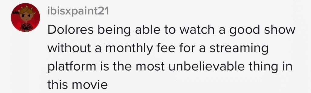 &quot;Dolores being able to watch a good show without a monthly fee for a streaming platform is the most unbelievable thing in this movie&quot;