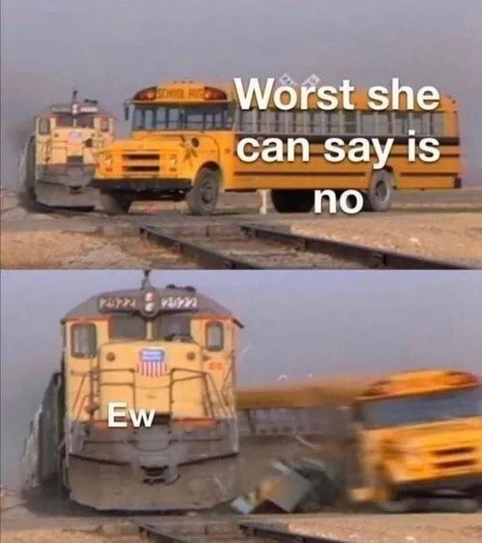 A meme where a bus labeled &quot;The worst she can say is no&quot; is hit by a freight train labeled &quot;Ew&quot;