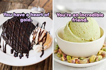 On the left, a slice of chocolate cake with fudge drizzled on top and a side of vanilla ice cream labeled you have a heart of gold, and on the right, a bowl of pistachio ice cream labeled you're an incredible friend