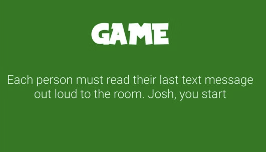 An example of a prompt that says &quot;Each person must read their last text message out loud to the room. Josh, you start&quot;