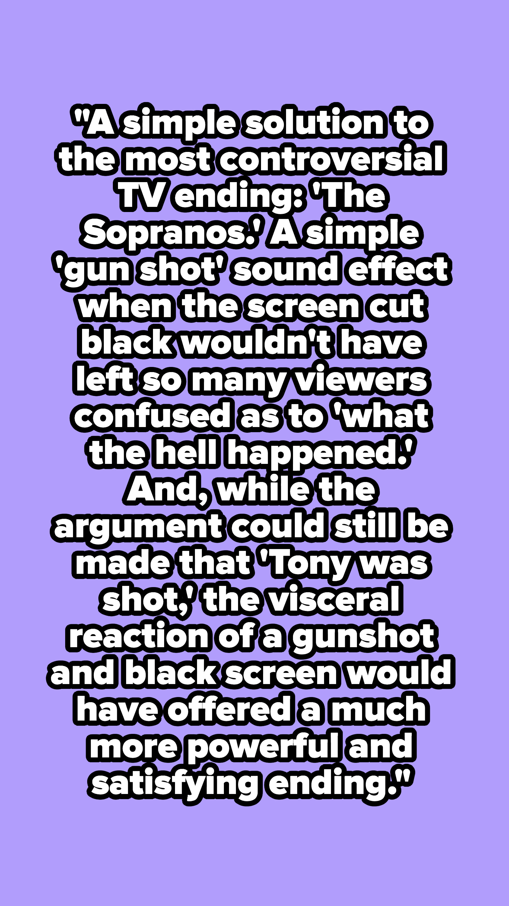 A simple &#x27;gun shot&#x27; sound effect when the screen cut to black wouldn&#x27;t have left so many viewers confused as to &#x27;what the hell happened.&#x27;&quot;