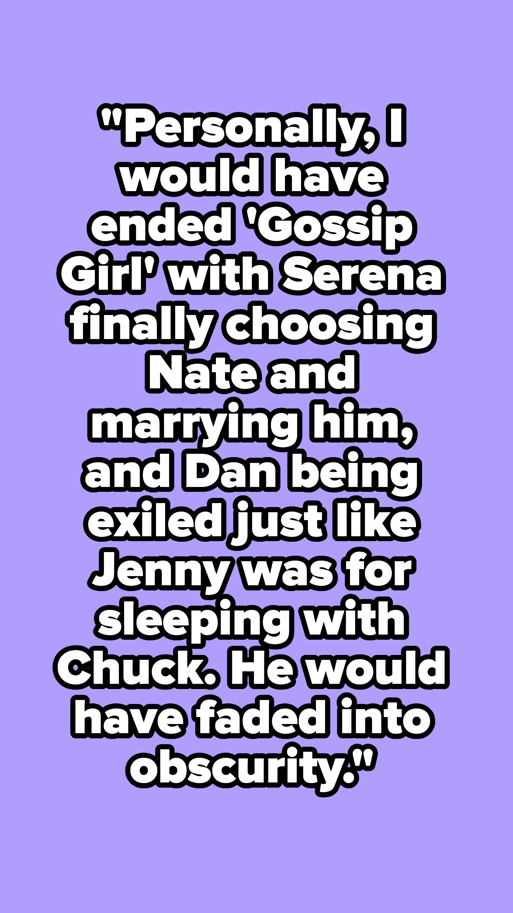 &quot;I would have ended &#x27;Gossip Girl&#x27; with Serena finally choosing Nate and marrying him, and Dan being exiled.&quot;