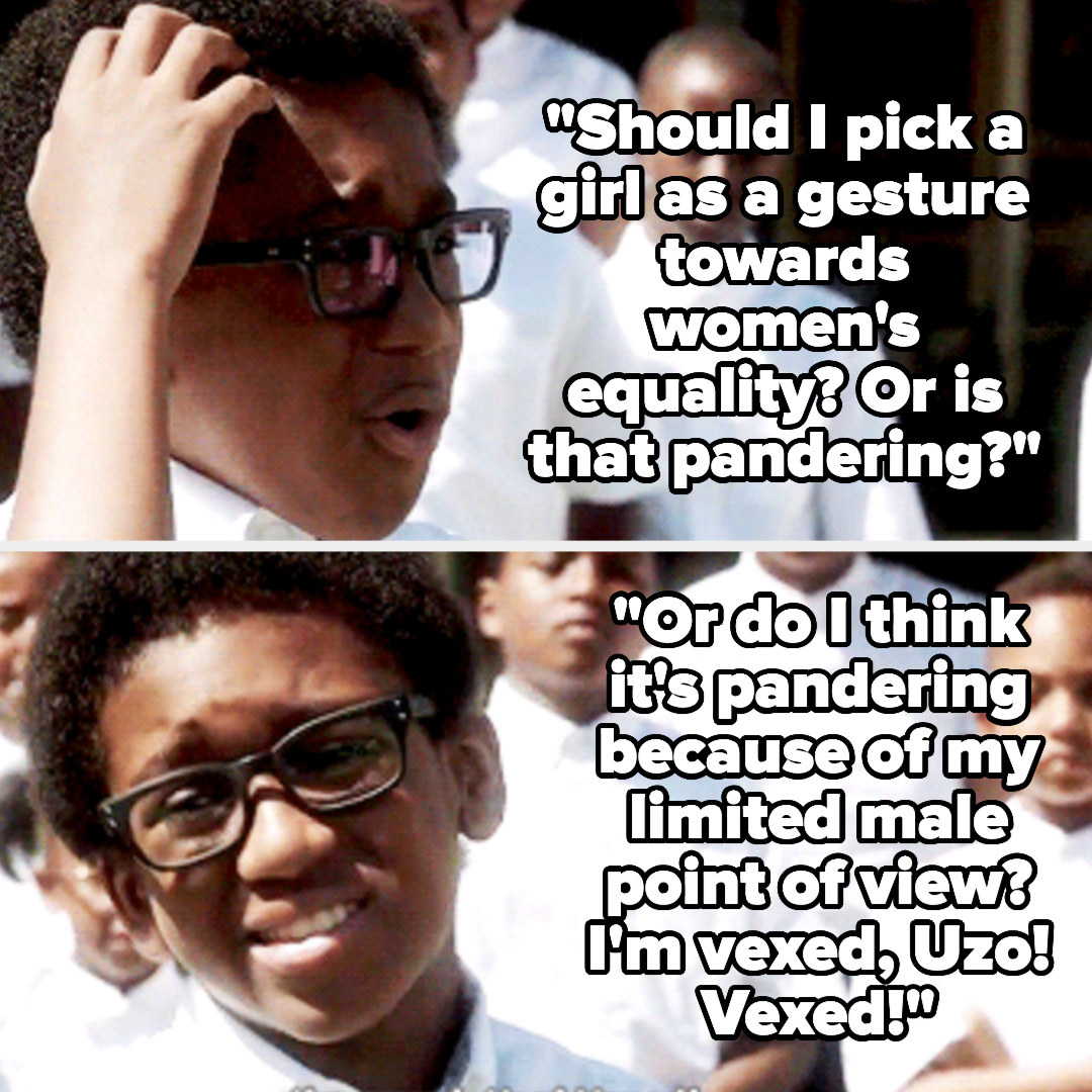 young Chidi: &quot;should I pick a girl as a gesture towards women&#x27;s equality? Or is that pandering? or do I think it&#x27;s pandering because of my limited male point of view? I&#x27;m vexed, Uzo! Vexed!&quot;
