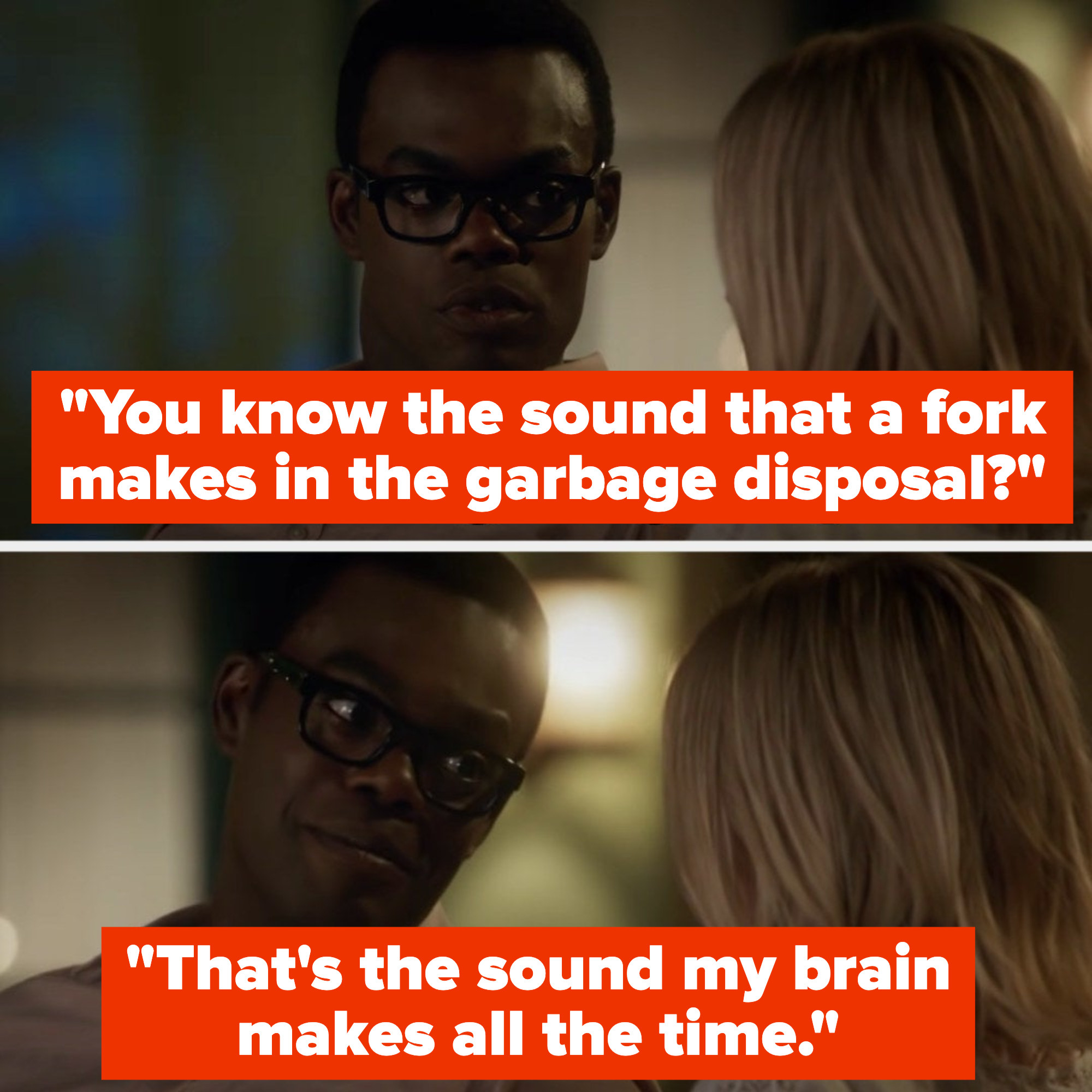 Chidi to Eleanor: &quot;you know the sound that a fork makes in the garbage disposal? that&#x27;s the sound my brain makes all the time&quot;