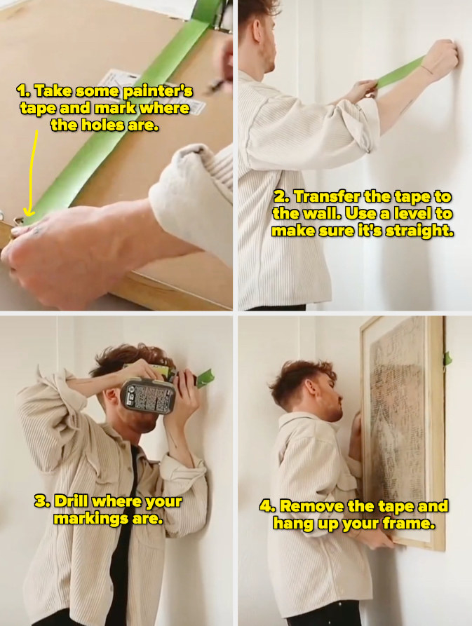 Use painter&#x27;s tape to mark where the holes are, transfer it to the wall and make sure it&#x27;s straight with a level. Drill where the markings are, remove the tape, and hang up your frame