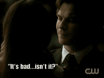 Elena from The Vampire Diaries saying to Damon, its bad isnt it