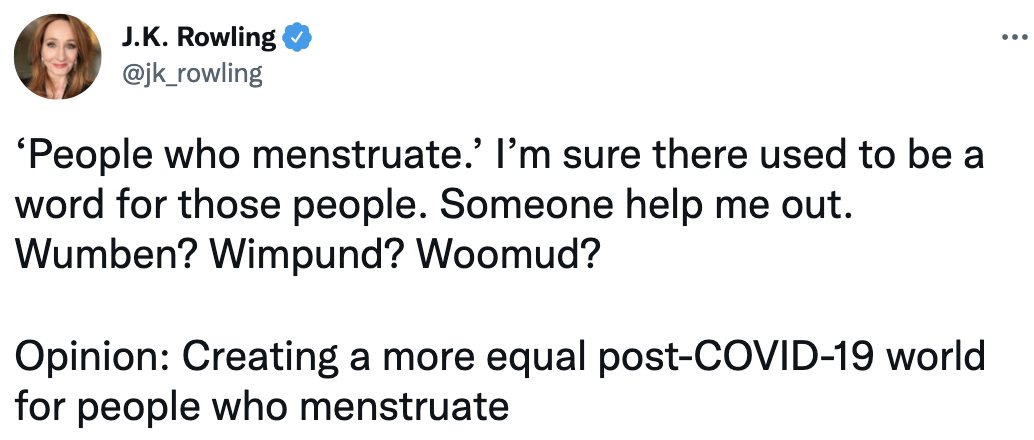 Roowling&#x27;s tweet: &quot;People who menstruate.&quot; I&#x27;m sure there used to be a word for those people. Someone help me out. Wumben? Wimpund? Woomud? Opinion: Creating a more equal post-COVID-19 world for people who menstruate