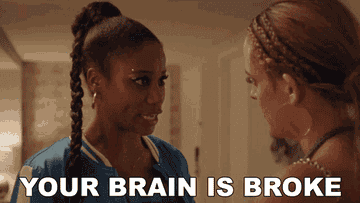Woman saying to another, "Your brain is broke"