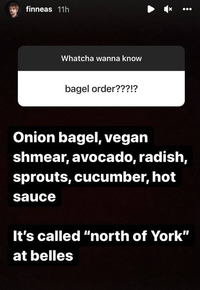 On his IG story, when asked his bagel order, he says "onion bagel, vegan schmear, avocado, radish, sprouts cucumber, hot sauce — it's called 'north of York' at belles