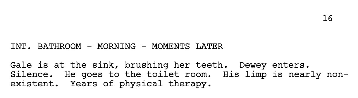 Screenshot of part of the Scream 4 script, reading: INT. BATHROOM - MORNING - MOMENTS LATER / Gale is at the sink, brushing her teeth. Dewey enters.Silence. He goes to the toilet room. His limp is nearly nonexistent. Years of physical therapy.